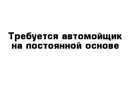 Требуется автомойщик на постоянной основе